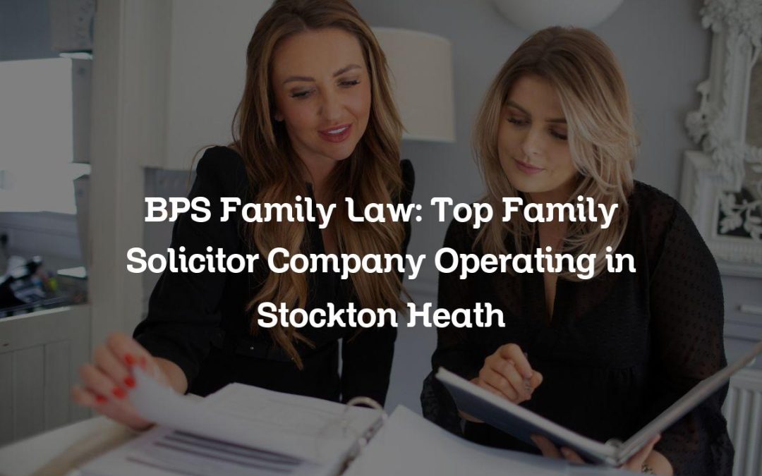 BPS Family Law: Top Family Solicitor Company Operating in Stockton Heath