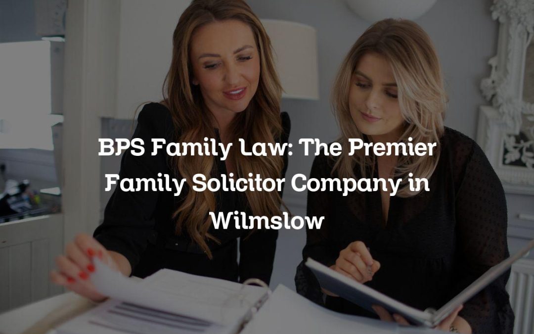 BPS Family Law: The Premier Family Solicitor Company in Wilmslow