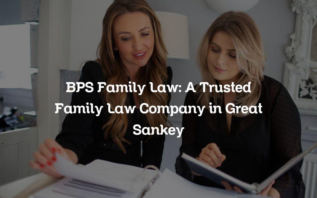 BPS Family Law: A Trusted Family Law Company in Great Sankey